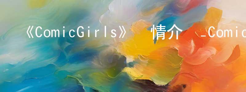 艾勝華發布《ComicGirls》詳情介紹_ComicGirls已完結在線觀看_ComicGirls迅雷下載_日漫